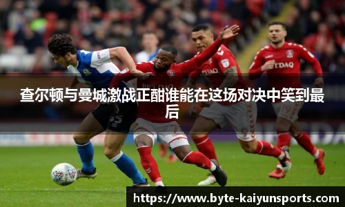 查尔顿与曼城激战正酣谁能在这场对决中笑到最后